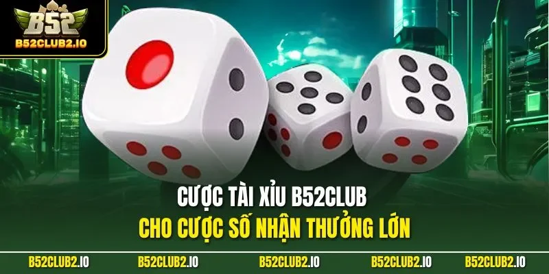 Cược tài xỉu B52CLUB cho cược số nhận thưởng lớn