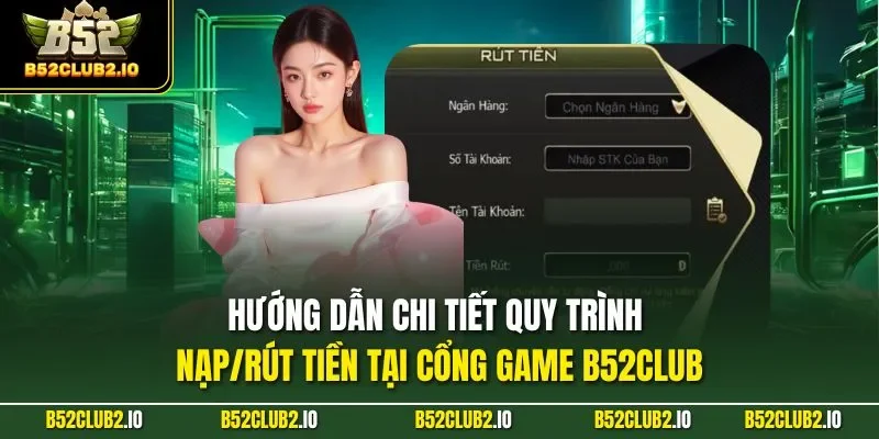 Hướng dẫn chi tiết quy trình nạp/rút tiền tại cổng game B52CLUB