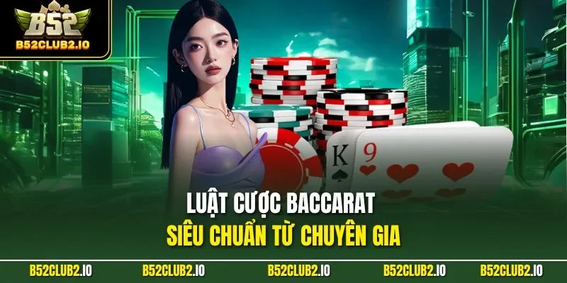 Luật cược Baccarat siêu chuẩn từ chuyên gia
