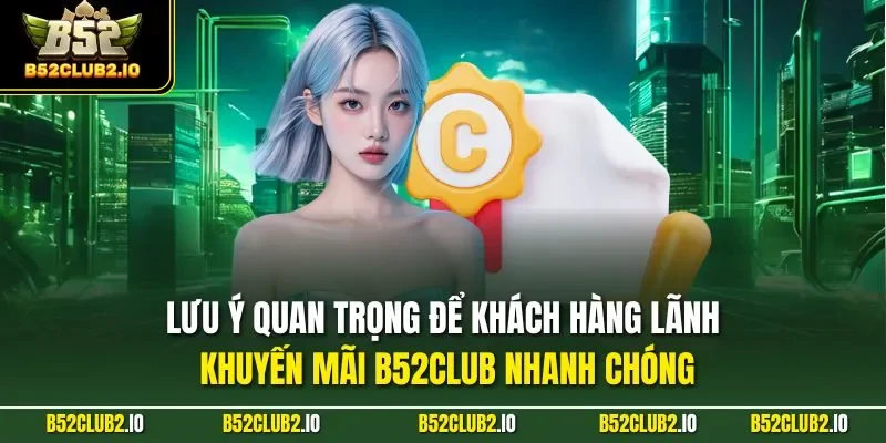 Lưu ý quan trọng để khách hàng lãnh khuyến mãi B52CLUB nhanh chóng