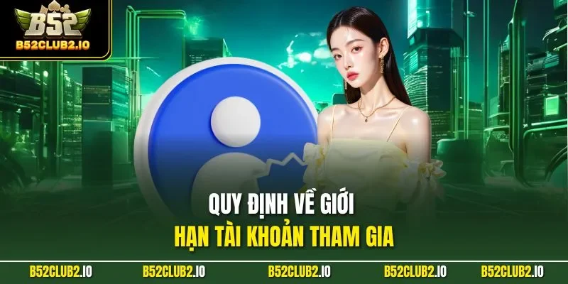 Quy định về giới hạn tài khoản tham gia