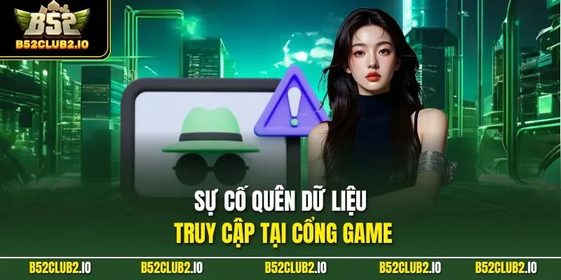 Sự cố quên dữ liệu truy cập tại cổng game