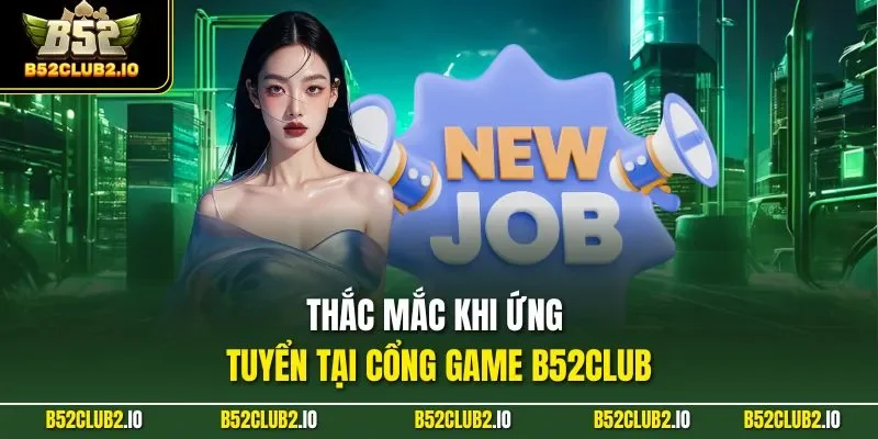Thắc mắc khi ứng tuyển tại cổng game B52CLUB